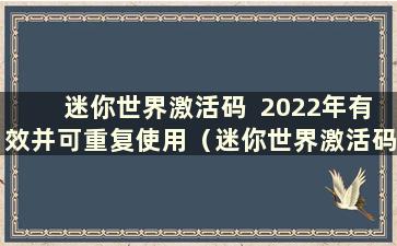 迷你世界激活码  2022年有效并可重复使用（迷你世界激活码 2021年可重复使用）